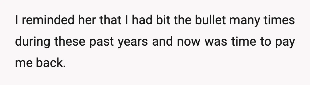 I reminded her that I had bit the bullet many times during these past years and now was time to pay me back.