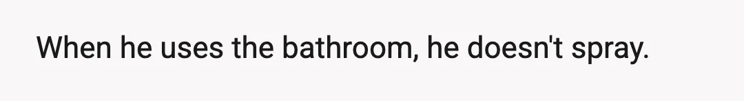 He might shower when he decides to start work later on that bathroom trip.