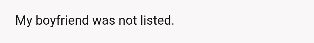 My boyfriend was not listed.
