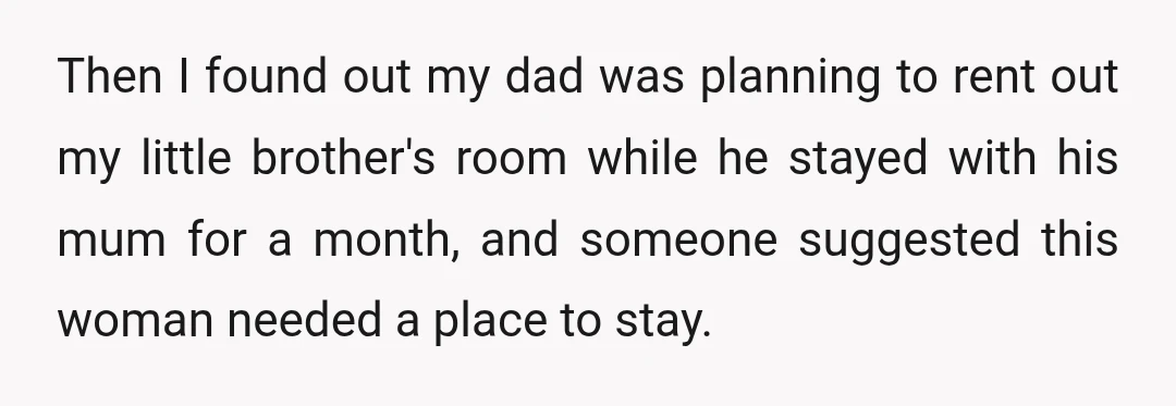 Then I found out my dad was planning to rent out my little brother's room while he stayed with his mum for a month, and someone suggested this woman needed...