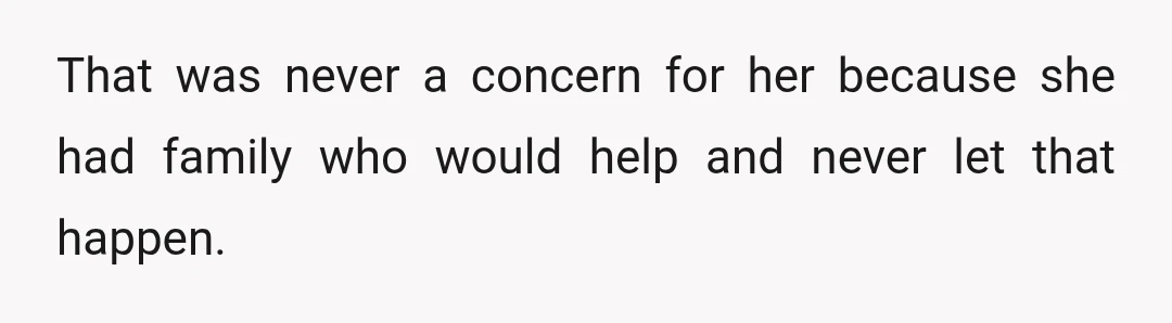 That was never a concern for her because she had family who would help and never let that happen.
