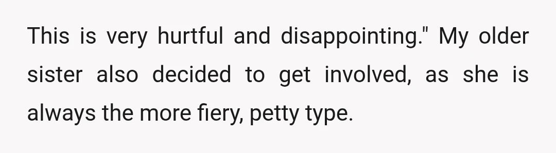 This is very hurtful and disappointing." My older sister also decided to get involved, as she is always the more fiery, petty type.