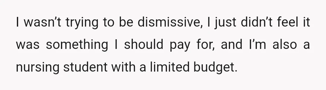 I wasn’t trying to be dismissive, I just didn’t feel it was something I should pay for, and I’m also a nursing student with a limited budget.