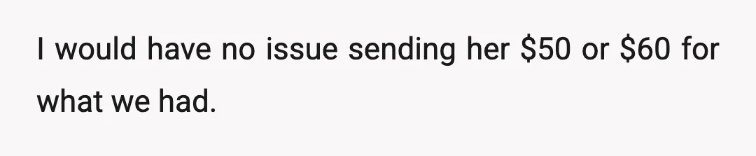 I would have no issue sending her $50 or $60 for what we had.