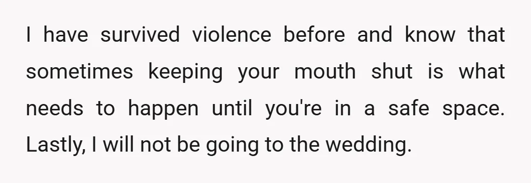 I have survived violence before and know that sometimes keeping your mouth shut is what needs to happen until you're in a safe space. Lastly, I will not be going...