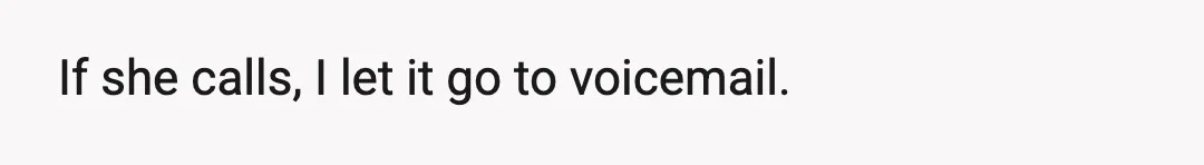 If she calls, I let it go to voicemail.