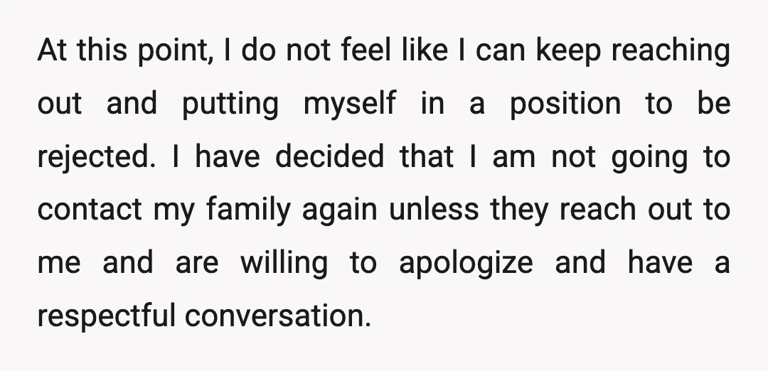 At this point, I do not feel like I can keep reaching out and putting myself in a position to be rejected. I have decided that I am not going...