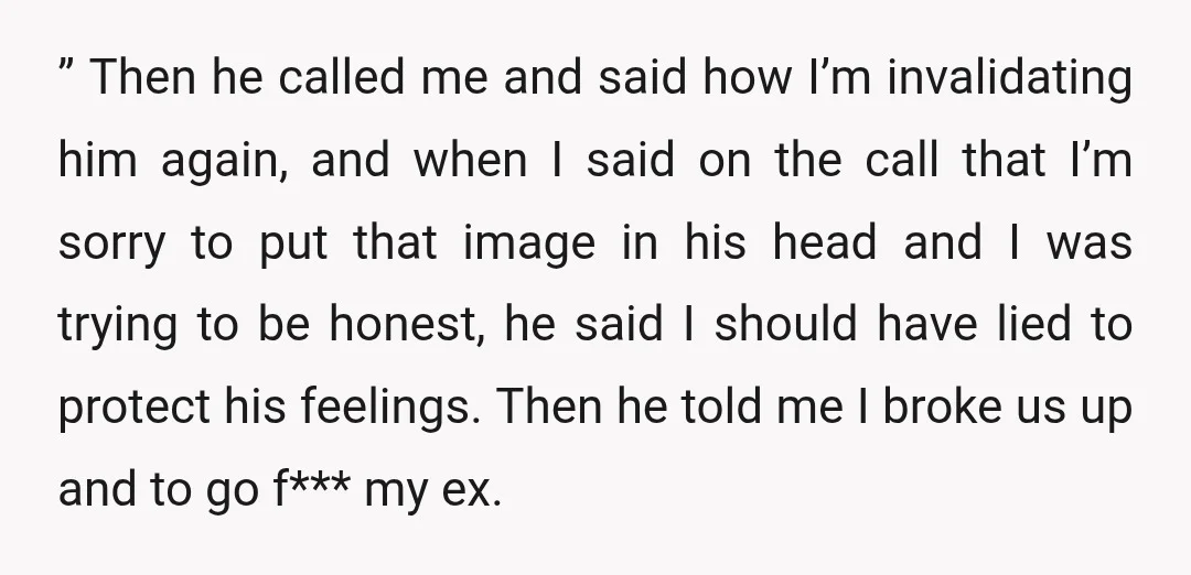 ” Then he called me and said how I’m invalidating him again, and when I said on the call that I’m sorry to put that image in his head and...