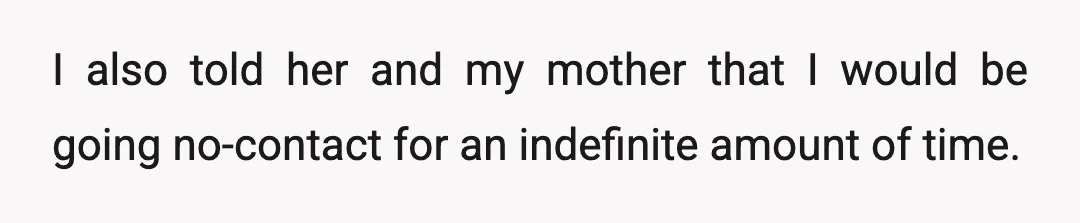 I also told her and my mother that I would be going no-contact for an indefinite amount of time.