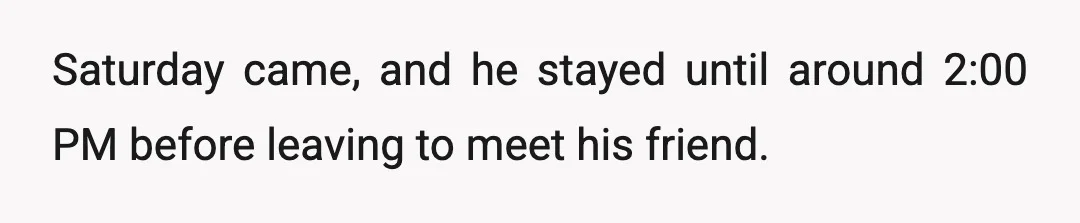 Saturday came, and he stayed until around 2:00 PM before leaving to meet his friend.