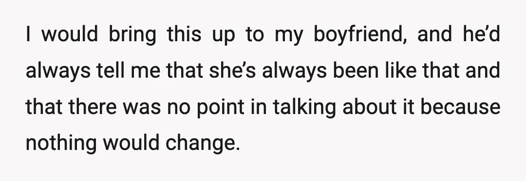 I would bring this up to my boyfriend, and he’d always tell me that she’s always been like that and that there was no point in talking about it because...
