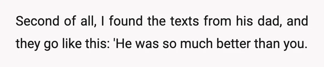Second of all, I found the texts from his dad, and they go like this: 'He was so much better than you.