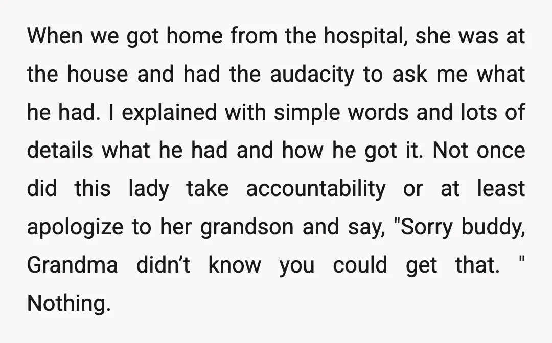 When we got home from the hospital, she was at the house and had the audacity to ask me what he had. I explained with simple words and lots of...