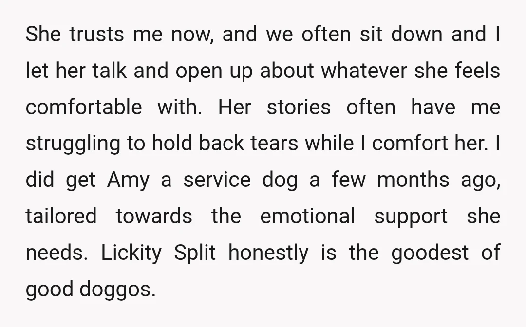 She trusts me now, and we often sit down and I let her talk and open up about whatever she feels comfortable with. Her stories often have me struggling to...