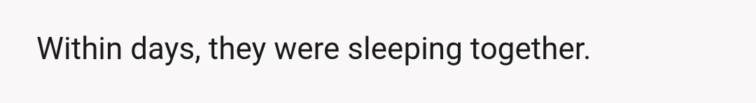 Within days, they were sleeping together.