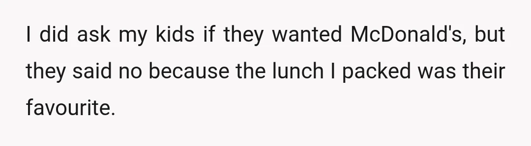 I did ask my kids if they wanted McDonald's, but they said no because the lunch I packed was their favourite.