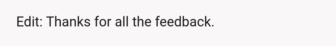 Edit: Thanks for all the feedback.