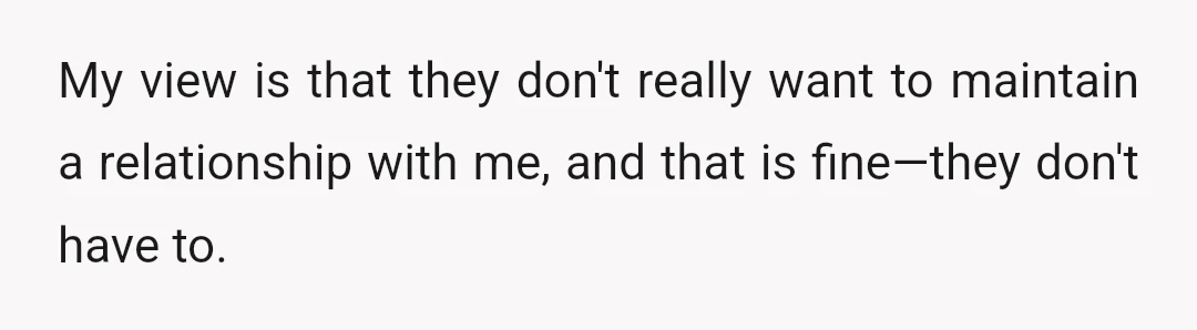 My view is that they don't really want to maintain a relationship with me, and that is fine—they don't have to.