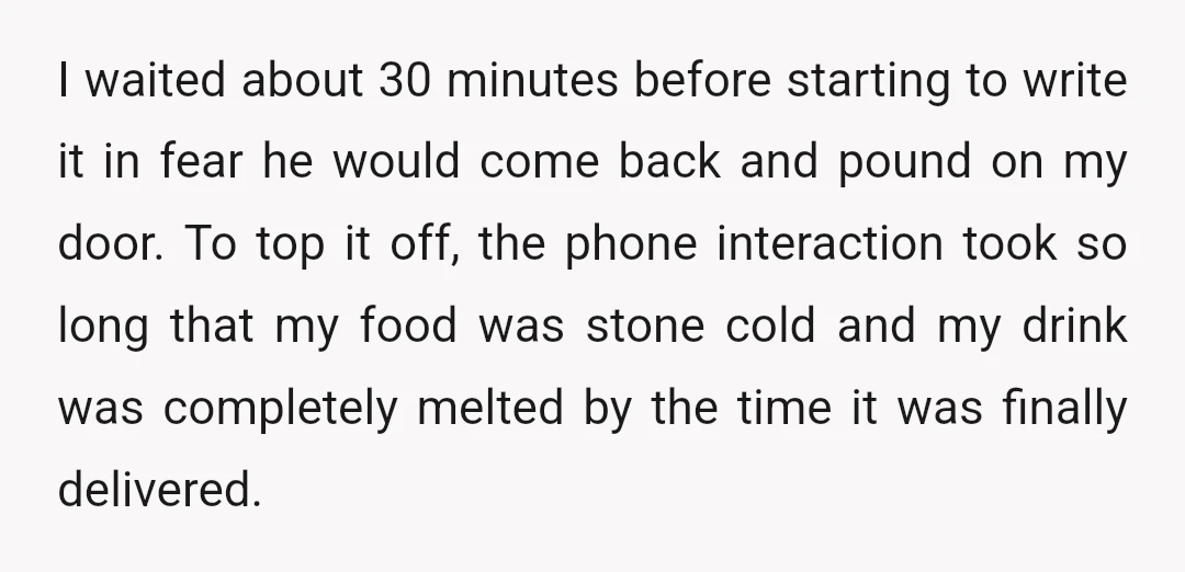 I waited about 30 minutes before starting to write it in fear he would come back and pound on my door. To top it off, the phone interaction took so...