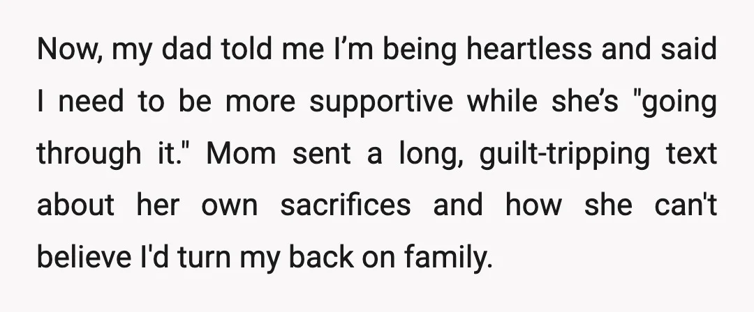 Now, my dad told me I’m being heartless and said I need to be more supportive while she’s "going through it." Mom sent a long, guilt-tripping text about her own...