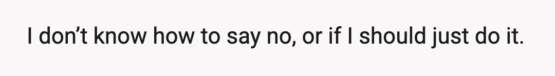I don’t know how to say no, or if I should just do it.