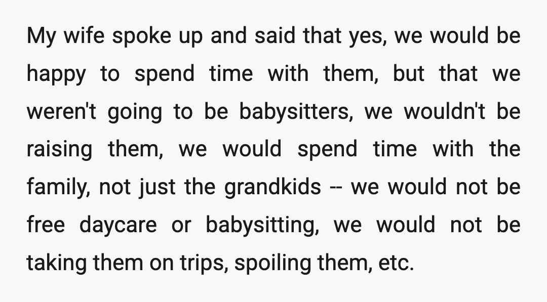 My wife spoke up and said that yes, we would be happy to spend time with them, but that we weren't going to be babysitters, we wouldn't be raising them,...