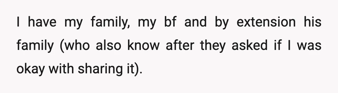 I have my family, my bf and by extension his family (who also know after they asked if I was okay with sharing it).
