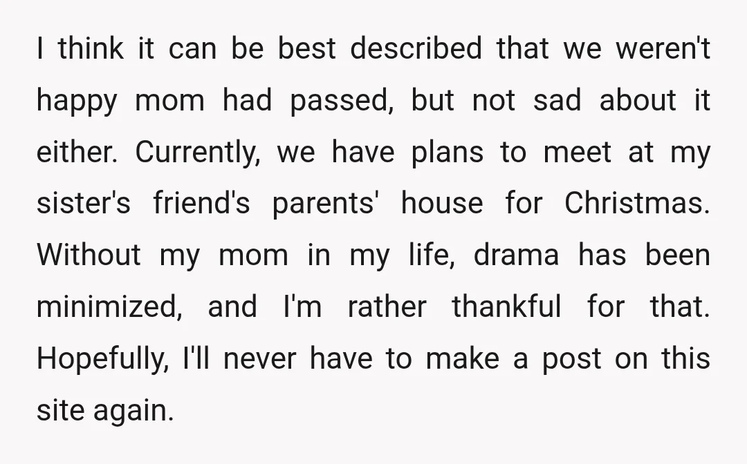 I think it can be best described that we weren't happy mom had passed, but not sad about it either. Currently, we have plans to meet at my sister's friend's...