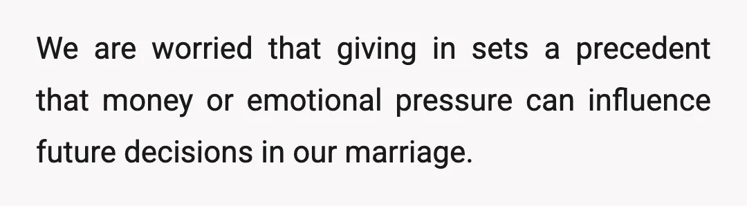 We are worried that giving in sets a precedent that money or emotional pressure can influence future decisions in our marriage.