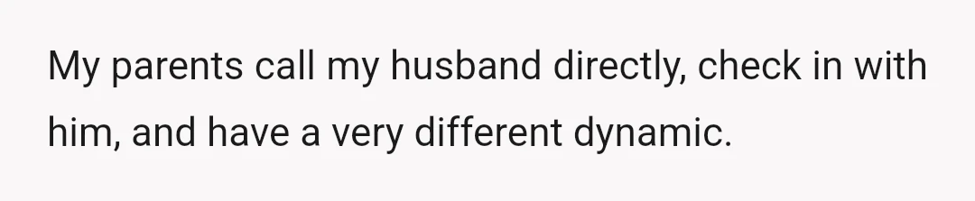 My parents call my husband directly, check in with him, and have a very different dynamic.