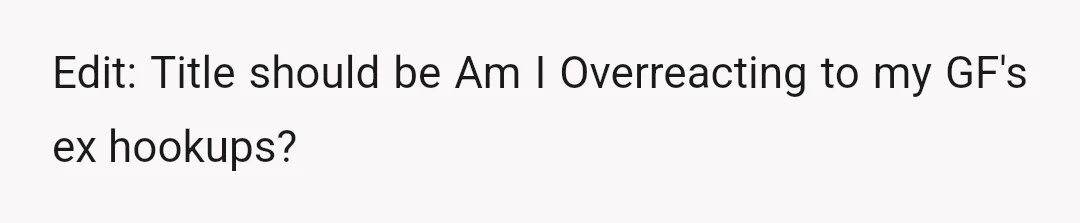 Edit: Title should be Am I Overreacting to my GF's ex hookups?