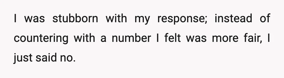I was stubborn with my response; instead of countering with a number I felt was more fair, I just said no.