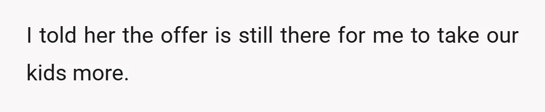 I told her the offer is still there for me to take our kids more.