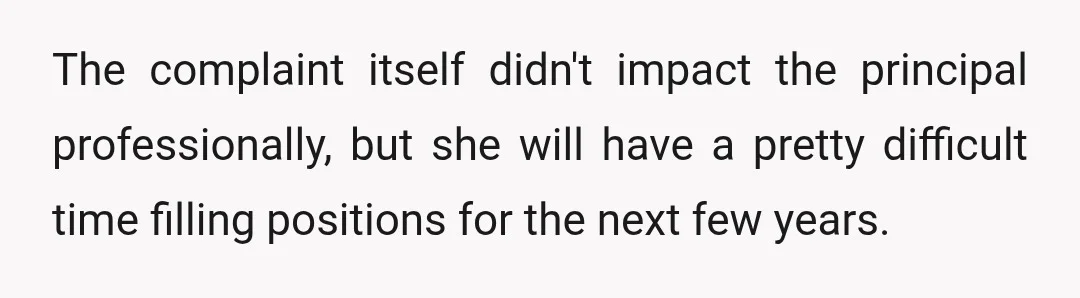 The complaint itself didn't impact the principal professionally, but she will have a pretty difficult time filling positions for the next few years.