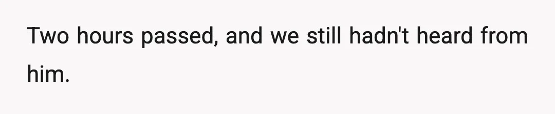 Two hours passed, and we still hadn't heard from him.