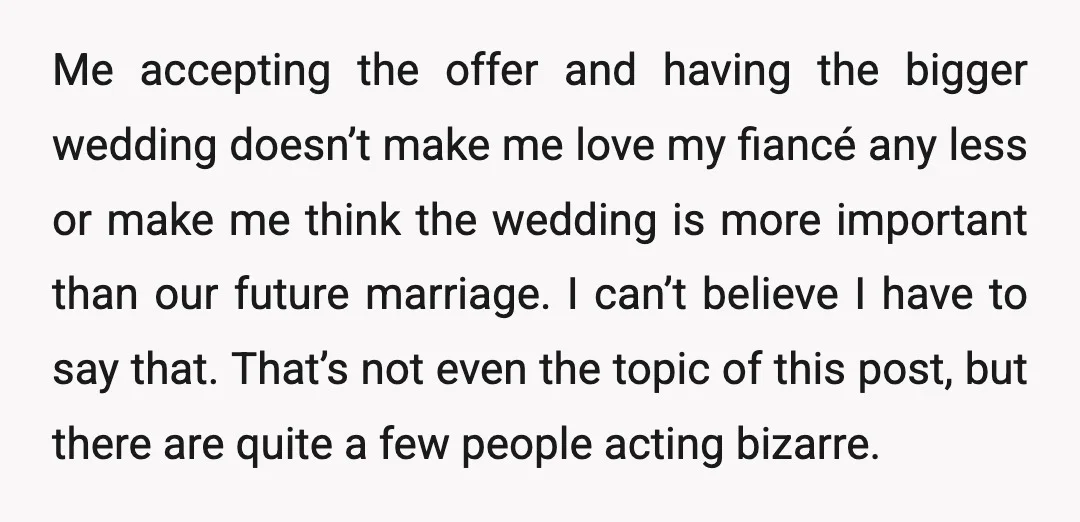 Me accepting the offer and having the bigger wedding doesn’t make me love my fiancé any less or make me think the wedding is more important than our future marriage....
