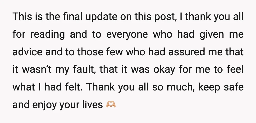 This is the final update on this post, I thank you all for reading and to everyone who had given me advice and to those few who had assured me...