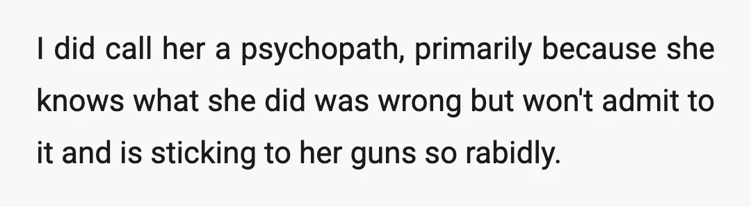 I did call her a psychopath, primarily because she knows what she did was wrong but won't admit to it and is sticking to her guns so rabidly.