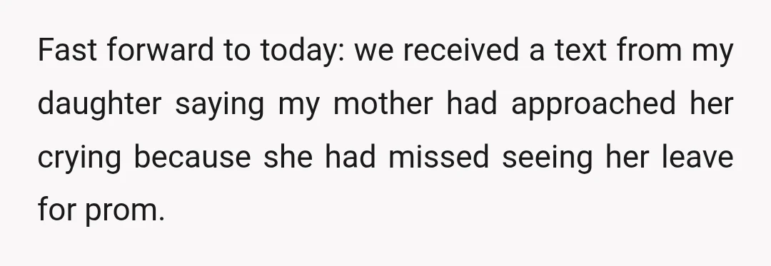 Fast forward to today: we received a text from my daughter saying my mother had approached her crying because she had missed seeing her leave for prom.