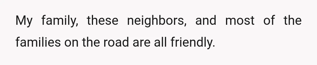 My family, these neighbors, and most of the families on the road are all friendly.