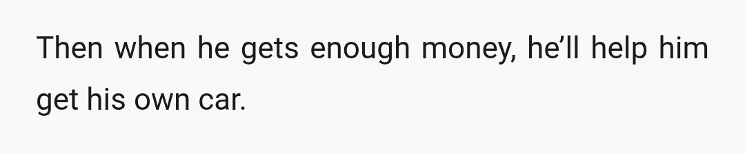 Then when he gets enough money, he’ll help him get his own car.