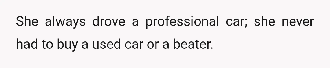 She always drove a professional car; she never had to buy a used car or a beater.