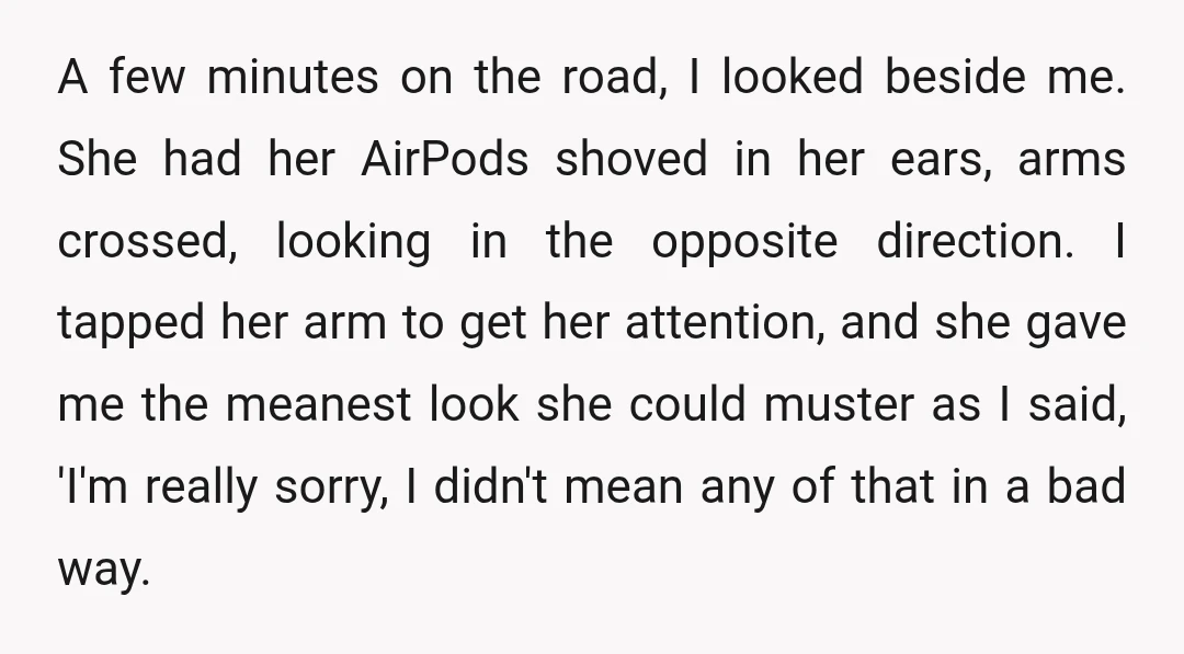 A few minutes on the road, I looked beside me. She had her AirPods shoved in her ears, arms crossed, looking in the opposite direction. I tapped her arm to...
