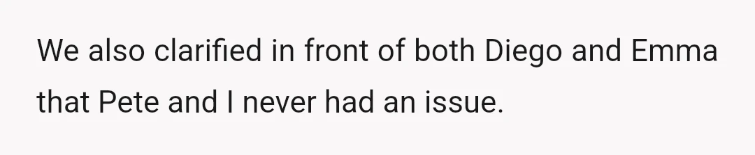 We also clarified in front of both Diego and Emma that Pete and I never had an issue.