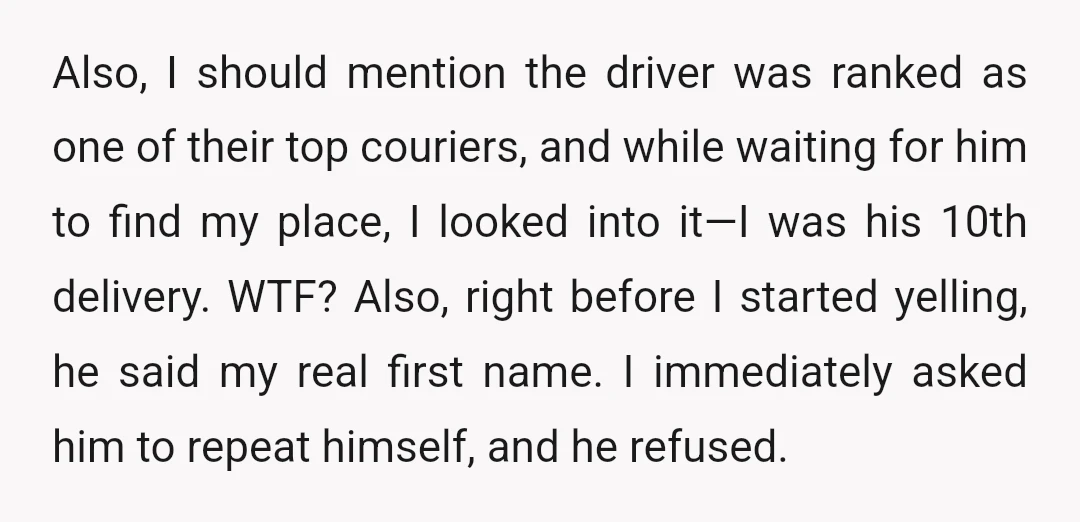 Also, I should mention the driver was ranked as one of their top couriers, and while waiting for him to find my place, I looked into it—I was his 10th...