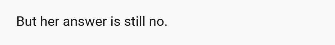 But her answer is still no.