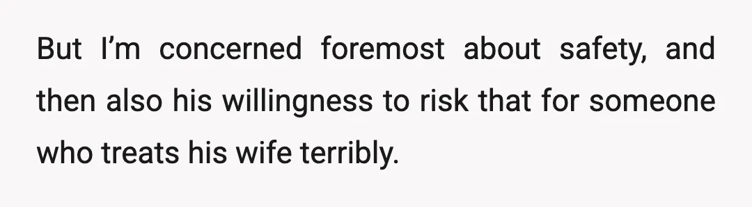 But I’m concerned foremost about safety, and then also his willingness to risk that for someone who treats his wife terribly.