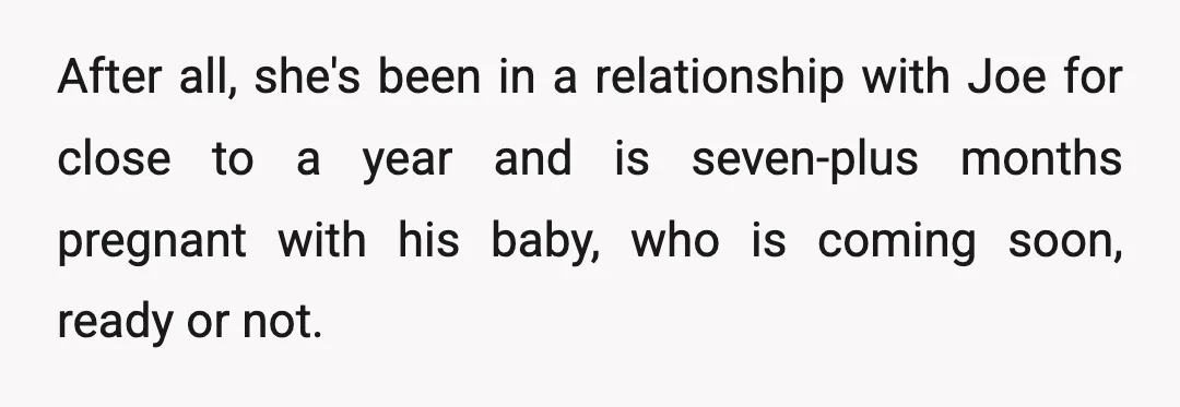 After all, she's been in a relationship with Joe for close to a year and is seven-plus months pregnant with his baby, who is coming soon, ready or not.