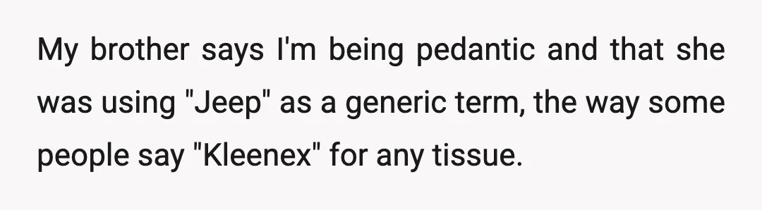 My brother says I'm being pedantic and that she was using "Jeep" as a generic term, the way some people say "Kleenex" for any tissue.