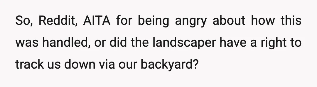 So, Reddit, AITA for being angry about how this was handled, or did the landscaper have a right to track us down via our backyard?